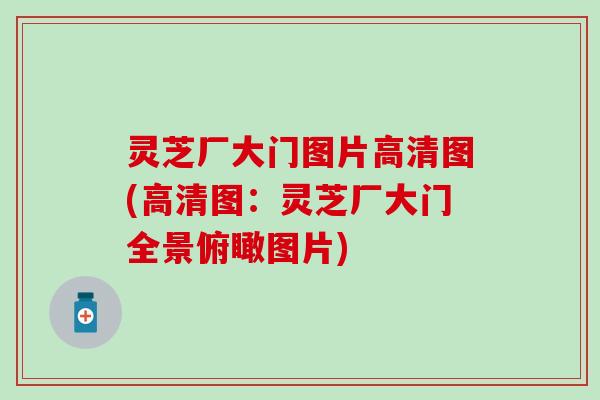 灵芝厂大门图片高清图(高清图：灵芝厂大门全景俯瞰图片)