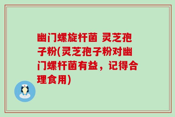 幽门螺旋杆菌 灵芝孢子粉(灵芝孢子粉对幽门螺杆菌有益，记得合理食用)