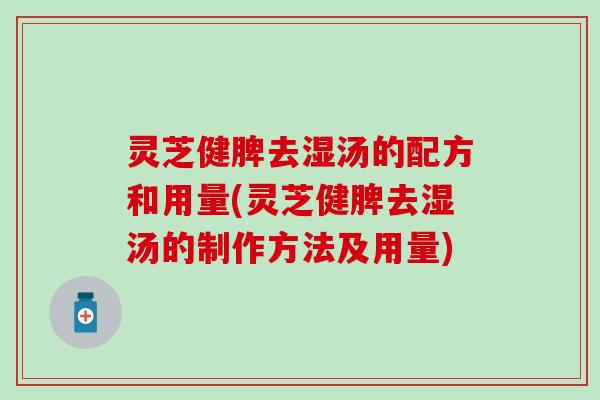 灵芝健脾去湿汤的配方和用量(灵芝健脾去湿汤的制作方法及用量)