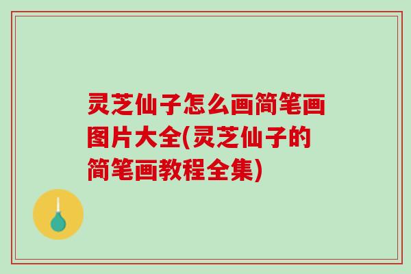 灵芝仙子怎么画简笔画图片大全(灵芝仙子的简笔画教程全集)