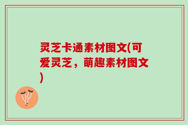 灵芝卡通素材图文(可爱灵芝，萌趣素材图文)