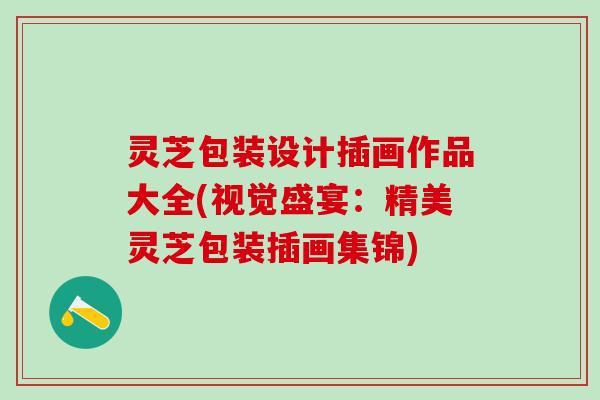 灵芝包装设计插画作品大全(视觉盛宴：精美灵芝包装插画集锦)