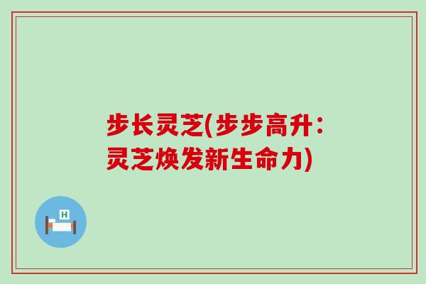 步长灵芝(步步高升：灵芝焕发新生命力)