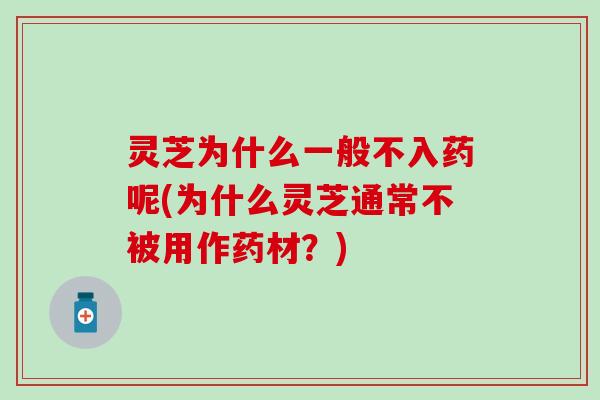 灵芝为什么一般不入药呢(为什么灵芝通常不被用作药材？)