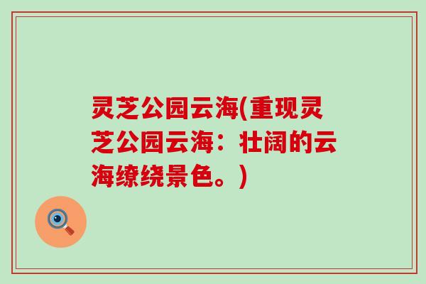 灵芝公园云海(重现灵芝公园云海：壮阔的云海缭绕景色。)