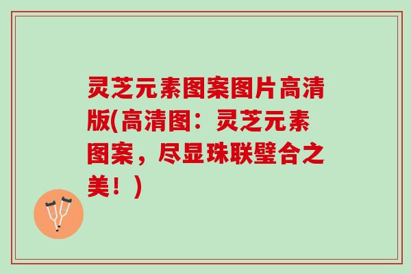 灵芝元素图案图片高清版(高清图：灵芝元素图案，尽显珠联璧合之美！)