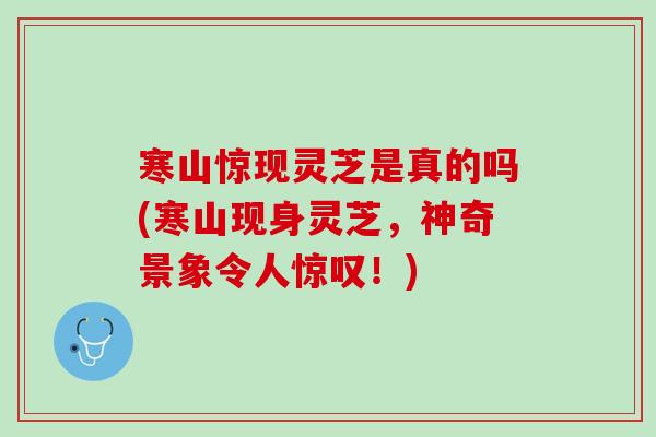寒山惊现灵芝是真的吗(寒山现身灵芝，神奇景象令人惊叹！)