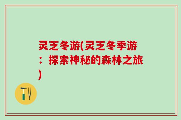 灵芝冬游(灵芝冬季游：探索神秘的森林之旅)
