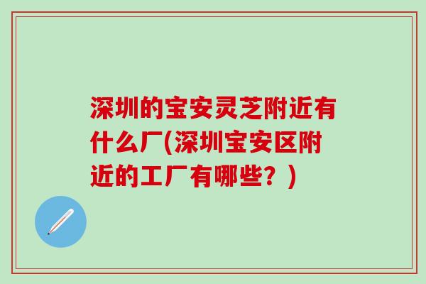 深圳的宝安灵芝附近有什么厂(深圳宝安区附近的工厂有哪些？)