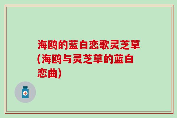 海鸥的蓝白恋歌灵芝草(海鸥与灵芝草的蓝白恋曲)