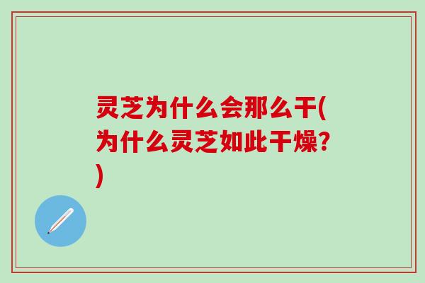 灵芝为什么会那么干(为什么灵芝如此干燥?) 灵芝为什么会那么干(为什么灵芝如此干燥?)