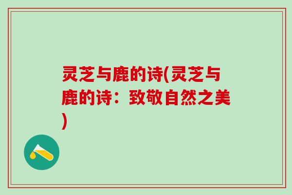 灵芝与鹿的诗(灵芝与鹿的诗：致敬自然之美)