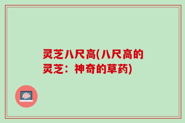 灵芝八尺高(八尺高的灵芝：神奇的草药)