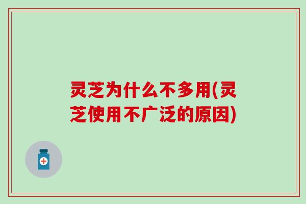灵芝为什么不多用(灵芝使用不广泛的原因)