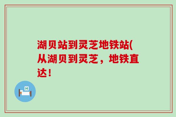 湖贝站到灵芝地铁站(从湖贝到灵芝，地铁直达！