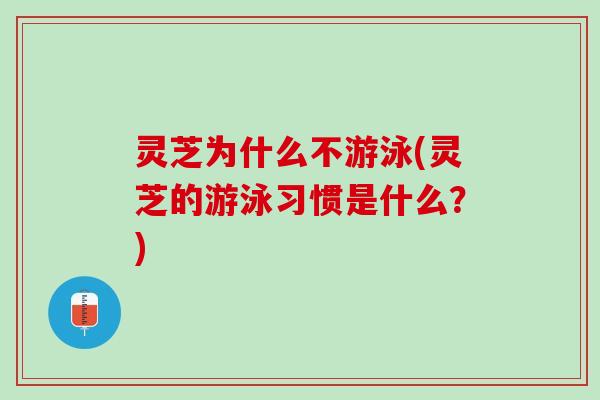 灵芝为什么不游泳(灵芝的游泳习惯是什么？)