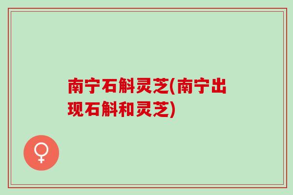 南宁石斛灵芝(南宁出现石斛和灵芝)