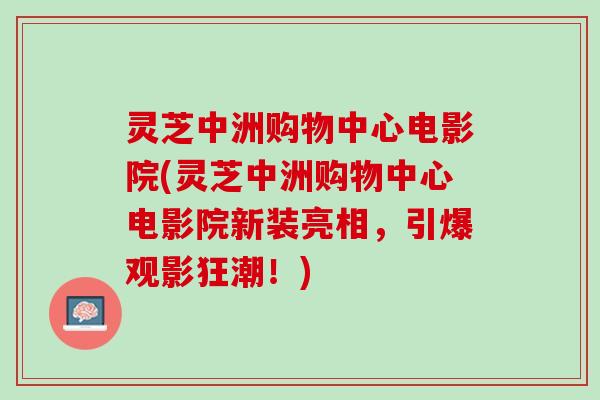 灵芝中洲购物中心电影院(灵芝中洲购物中心电影院新装亮相，引爆观影狂潮！)