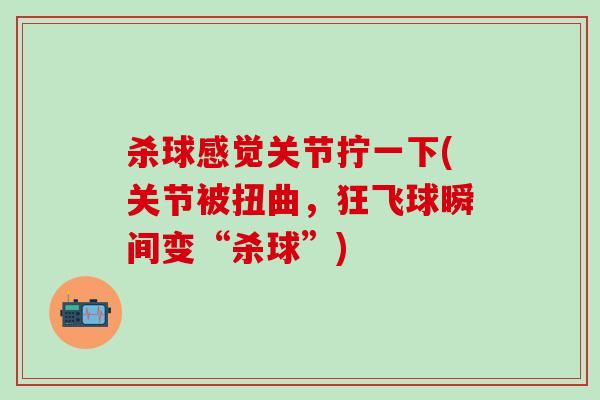 杀球感觉关节拧一下(关节被扭曲，狂飞球瞬间变“杀球”)