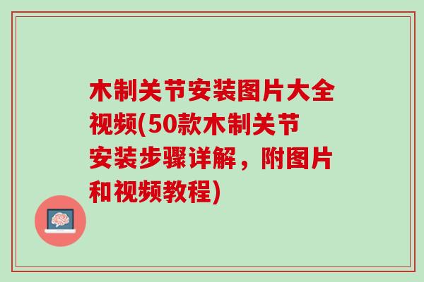 木制关节安装图片大全视频(50款木制关节安装步骤详解，附图片和视频教程)
