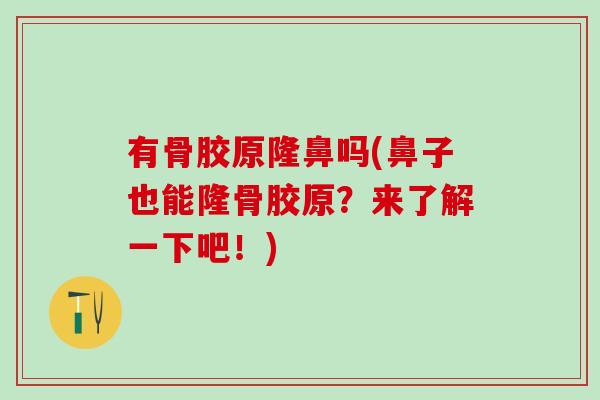 有骨胶原隆鼻吗(鼻子也能隆骨胶原？来了解一下吧！)