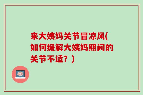 来大姨妈关节冒凉风(如何缓解大姨妈期间的关节不适？)