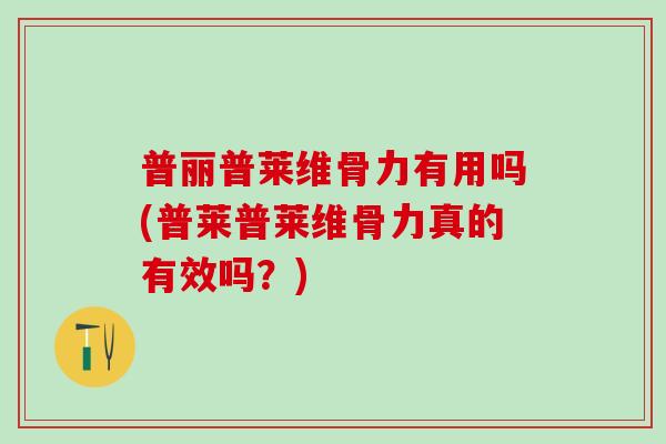 普丽普莱维骨力有用吗(普莱普莱维骨力真的有效吗？)