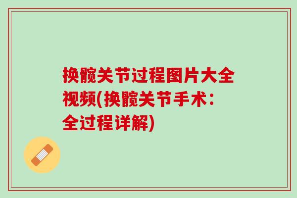 换髋关节过程图片大全视频(换髋关节手术：全过程详解)