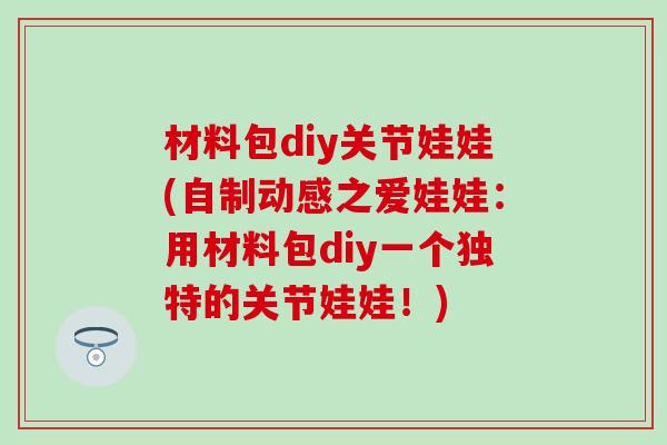 材料包diy关节娃娃(自制动感之爱娃娃:用材料包diy一个独特的关节娃娃!) 材料包diy关节娃娃(自制动感之爱娃娃:用材料包diy一个独特的关节娃娃!)
