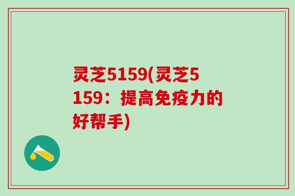 灵芝5159(灵芝5159：提高免疫力的好帮手)