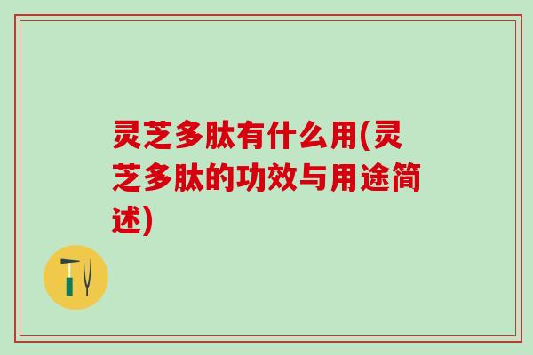 灵芝多肽有什么用(灵芝多肽的功效与用途简述)