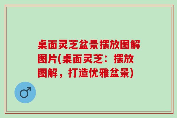 桌面灵芝盆景摆放图解图片(桌面灵芝：摆放图解，打造优雅盆景)