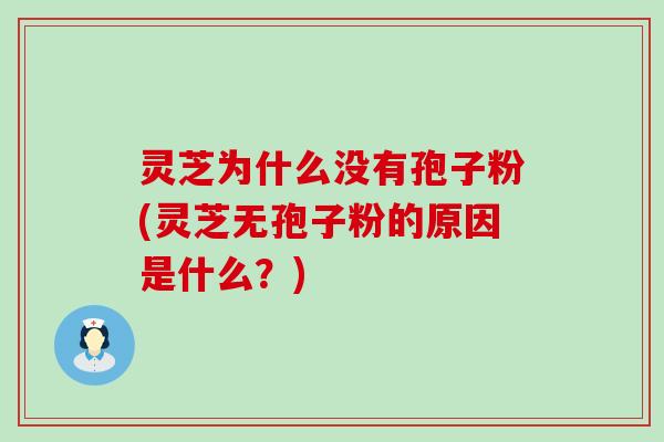 灵芝为什么没有孢子粉(灵芝无孢子粉的原因是什么？)