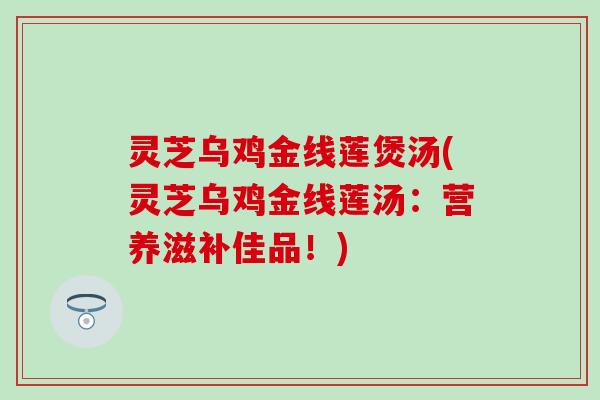 灵芝乌鸡金线莲煲汤(灵芝乌鸡金线莲汤：营养滋补佳品！)