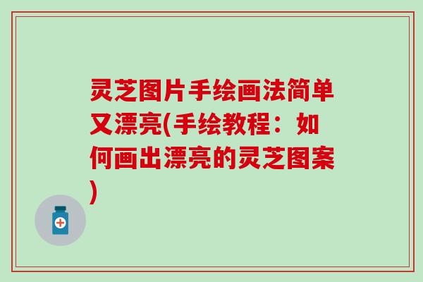灵芝图片手绘画法简单又漂亮(手绘教程：如何画出漂亮的灵芝图案)