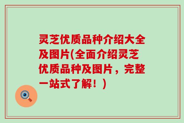 灵芝优质品种介绍大全及图片(全面介绍灵芝优质品种及图片，完整一站式了解！)