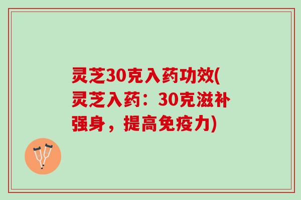 灵芝30克入药功效(灵芝入药：30克滋补强身，提高免疫力)