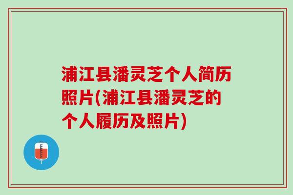 浦江县潘灵芝个人简历照片(浦江县潘灵芝的个人履历及照片)