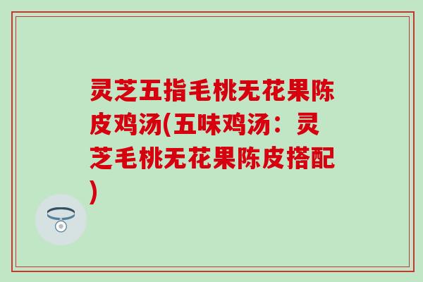 灵芝五指毛桃无花果陈皮鸡汤(五味鸡汤：灵芝毛桃无花果陈皮搭配)