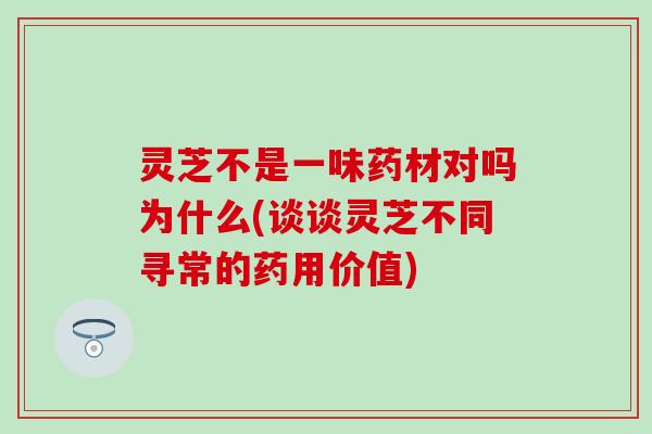 灵芝不是一味药材对吗为什么(谈谈灵芝不同寻常的药用价值)
