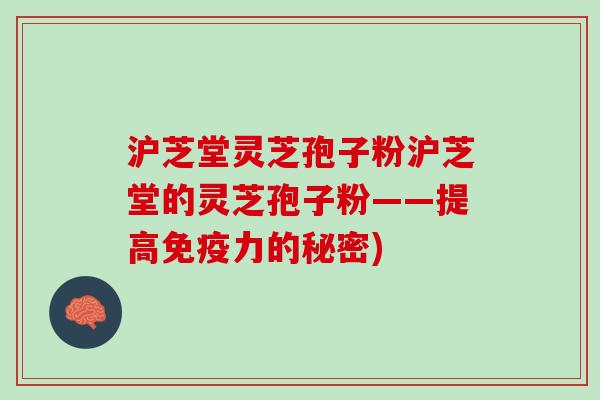 沪芝堂灵芝孢子粉沪芝堂的灵芝孢子粉——提高免疫力的秘密)