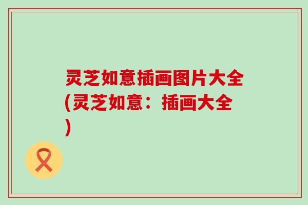 灵芝如意插画图片大全(灵芝如意：插画大全)