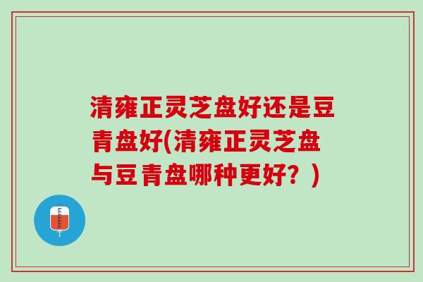 清雍正灵芝盘好还是豆青盘好(清雍正灵芝盘与豆青盘哪种更好？)