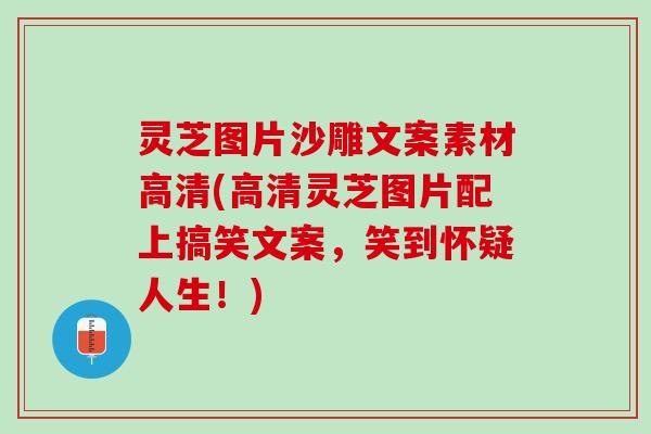 灵芝图片沙雕文案素材高清(高清灵芝图片配上搞笑文案，笑到怀疑人生！)