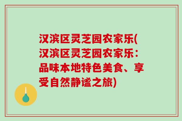 汉滨区灵芝园农家乐(汉滨区灵芝园农家乐：品味本地特色美食、享受自然静谧之旅)