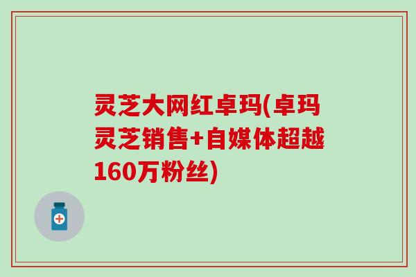 灵芝大网红卓玛(卓玛灵芝销售+自媒体超越160万粉丝)