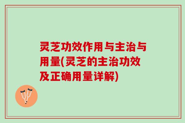 灵芝功效作用与主治与用量(灵芝的主治功效及正确用量详解)