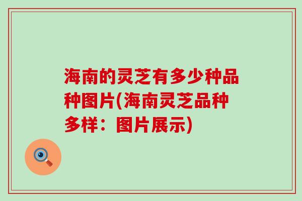 海南的灵芝有多少种品种图片(海南灵芝品种多样：图片展示)