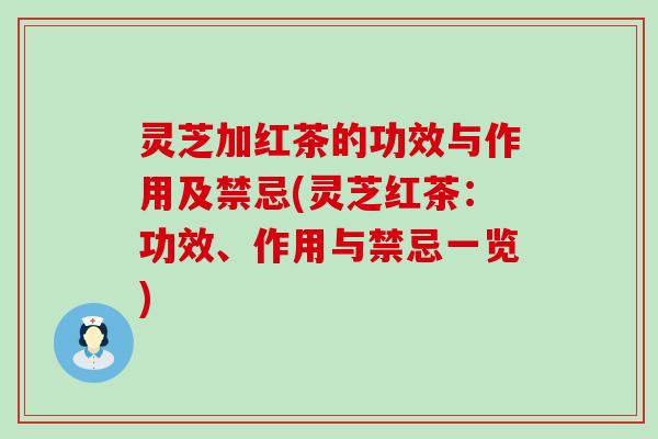 灵芝加红茶的功效与作用及禁忌(灵芝红茶：功效、作用与禁忌一览)