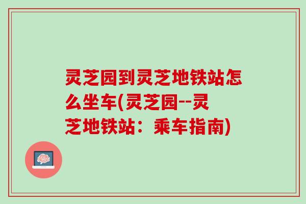 灵芝园到灵芝地铁站怎么坐车(灵芝园--灵芝地铁站：乘车指南)